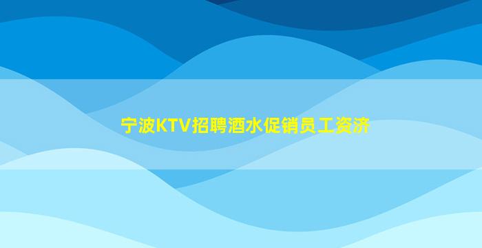 宁波KTV招聘酒水促销员工资济